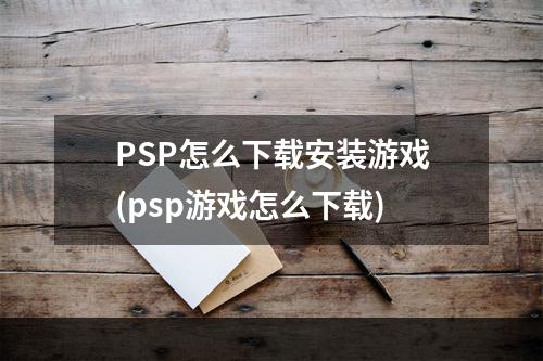 PSP怎么下载安装游戏(psp游戏怎么下载)