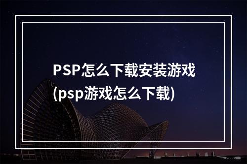 PSP怎么下载安装游戏(psp游戏怎么下载)