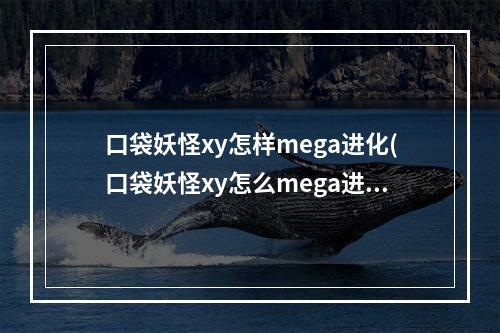 口袋妖怪xy怎样mega进化(口袋妖怪xy怎么mega进化 口袋妖怪xymega进化攻略  )