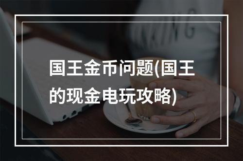 国王金币问题(国王的现金电玩攻略)