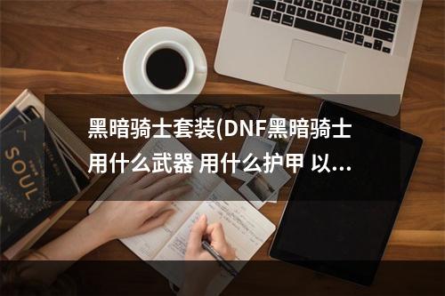 黑暗骑士套装(DNF黑暗骑士 用什么武器 用什么护甲 以及技能怎样加点)