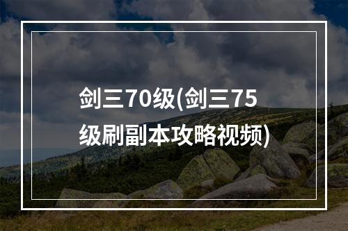 剑三70级(剑三75级刷副本攻略视频)