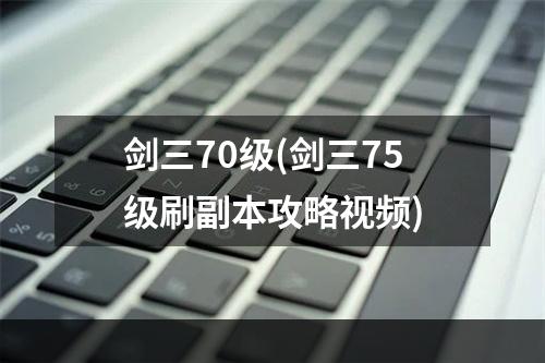 剑三70级(剑三75级刷副本攻略视频)