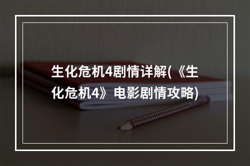 生化危机4剧情详解(《生化危机4》电影剧情攻略)