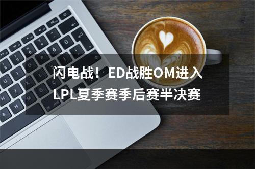 闪电战！ED战胜OM进入LPL夏季赛季后赛半决赛