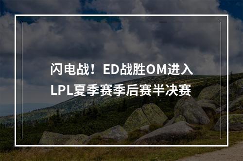 闪电战！ED战胜OM进入LPL夏季赛季后赛半决赛