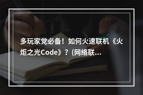 多玩家党必备！如何火速联机《火炬之光Code》？(网络联机攻略)