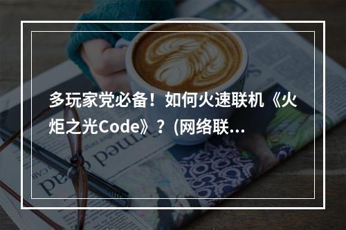 多玩家党必备！如何火速联机《火炬之光Code》？(网络联机攻略)