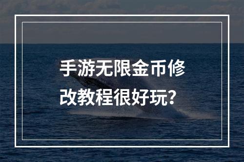 手游无限金币修改教程很好玩？