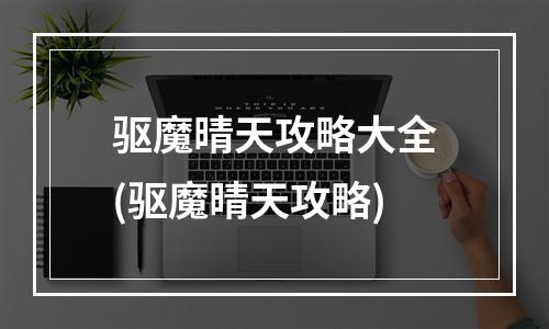 驱魔晴天攻略大全(驱魔晴天攻略)