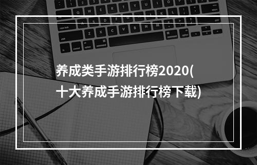 养成类手游排行榜2020(十大养成手游排行榜下载)