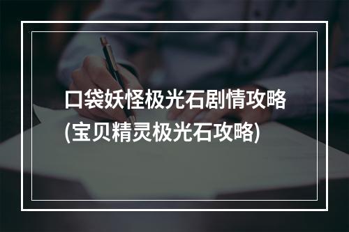 口袋妖怪极光石剧情攻略(宝贝精灵极光石攻略)