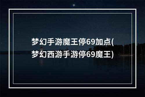 梦幻手游魔王停69加点(梦幻西游手游停69魔王)