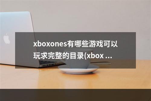 xboxones有哪些游戏可以玩求完整的目录(xbox one s)