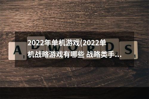 2022年单机游戏(2022单机战略游戏有哪些 战略类手游推荐 )