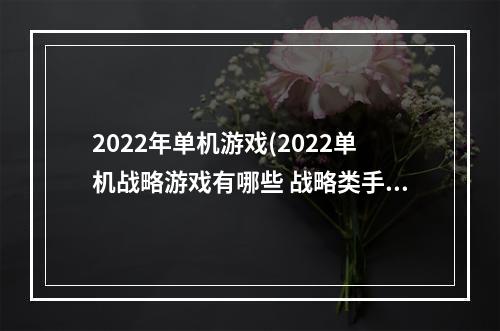 2022年单机游戏(2022单机战略游戏有哪些 战略类手游推荐 )