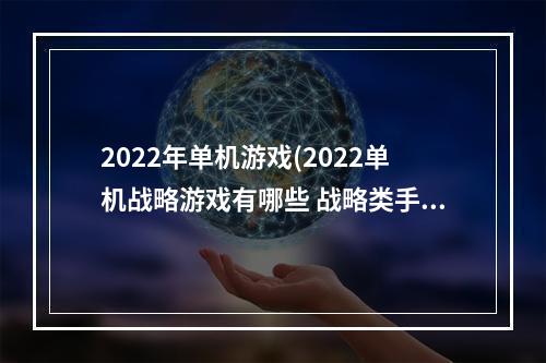 2022年单机游戏(2022单机战略游戏有哪些 战略类手游推荐 )