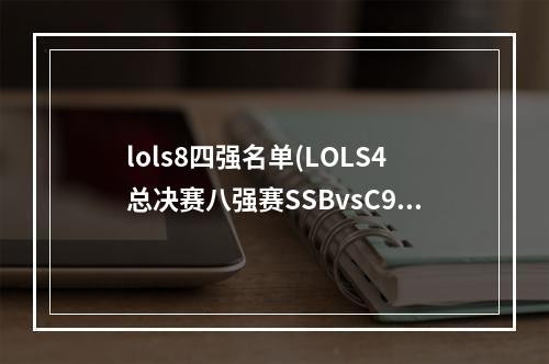 lols8四强名单(LOLS4总决赛八强赛SSBvsC9视频 LOLS4总决赛八强赛视频)