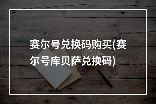 赛尔号兑换码购买(赛尔号库贝萨兑换码)