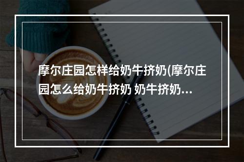 摩尔庄园怎样给奶牛挤奶(摩尔庄园怎么给奶牛挤奶 奶牛挤奶方法 )