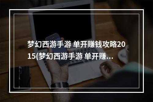 梦幻西游手游 单开赚钱攻略2015(梦幻西游手游 单开赚钱攻略2015)