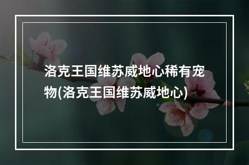 洛克王国维苏威地心稀有宠物(洛克王国维苏威地心)