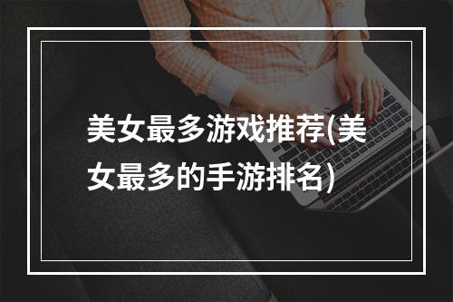 美女最多游戏推荐(美女最多的手游排名)