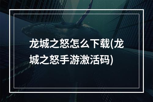 龙城之怒怎么下载(龙城之怒手游激活码)