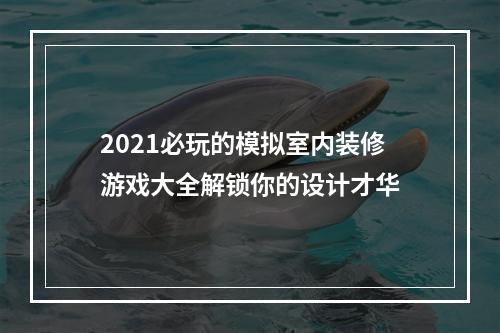 2021必玩的模拟室内装修游戏大全解锁你的设计才华