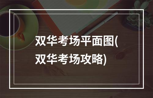 双华考场平面图(双华考场攻略)