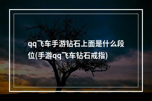 qq飞车手游钻石上面是什么段位(手游qq飞车钻石戒指)