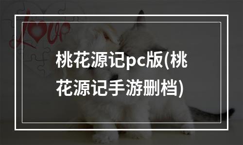 桃花源记pc版(桃花源记手游删档)