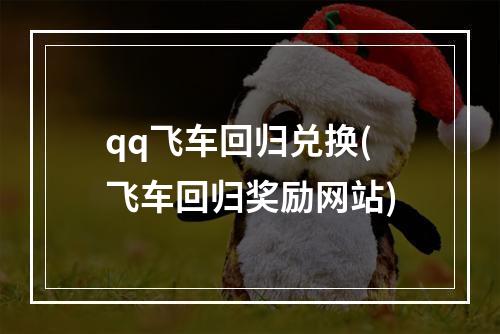 qq飞车回归兑换(飞车回归奖励网站)