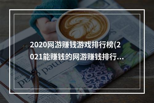 2020网游赚钱游戏排行榜(2021能赚钱的网游赚钱排行)