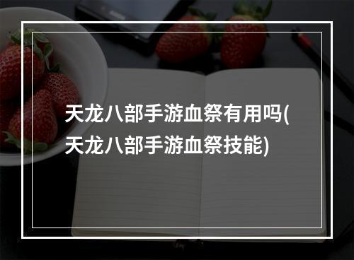 天龙八部手游血祭有用吗(天龙八部手游血祭技能)