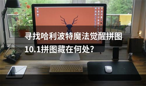 寻找哈利波特魔法觉醒拼图10.1拼图藏在何处？