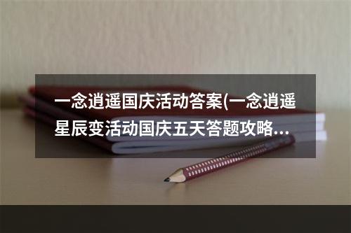 一念逍遥国庆活动答案(一念逍遥星辰变活动国庆五天答题攻略 一念逍遥手游  )