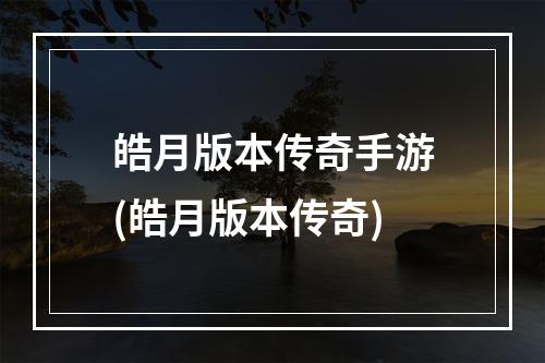 皓月版本传奇手游(皓月版本传奇)