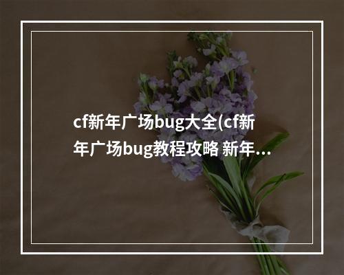 cf新年广场bug大全(cf新年广场bug教程攻略 新年广场cf怎么卡bug教程)