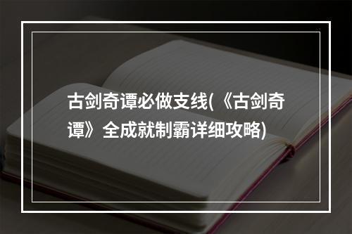 古剑奇谭必做支线(《古剑奇谭》全成就制霸详细攻略)