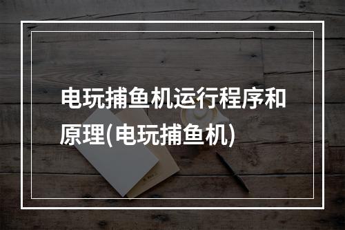 电玩捕鱼机运行程序和原理(电玩捕鱼机)