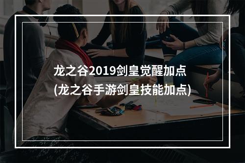 龙之谷2019剑皇觉醒加点(龙之谷手游剑皇技能加点)