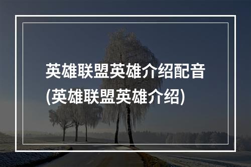 英雄联盟英雄介绍配音(英雄联盟英雄介绍)