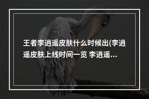 王者李逍遥皮肤什么时候出(李逍遥皮肤上线时间一览 李逍遥皮肤什么时候公测)