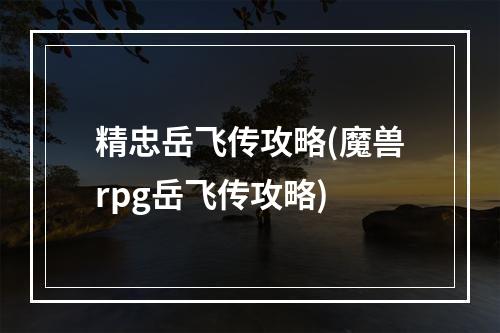 精忠岳飞传攻略(魔兽rpg岳飞传攻略)