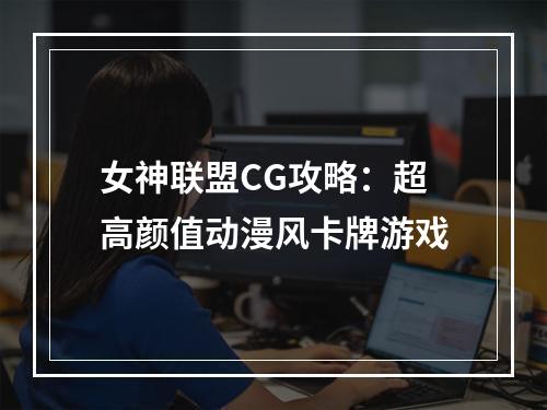 女神联盟CG攻略：超高颜值动漫风卡牌游戏