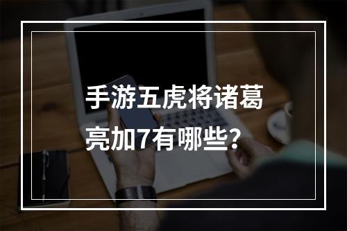 手游五虎将诸葛亮加7有哪些？