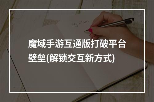 魔域手游互通版打破平台壁垒(解锁交互新方式)