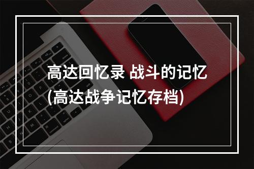 高达回忆录 战斗的记忆(高达战争记忆存档)