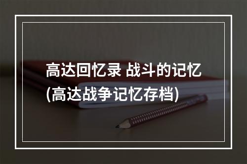 高达回忆录 战斗的记忆(高达战争记忆存档)